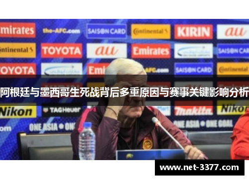 阿根廷与墨西哥生死战背后多重原因与赛事关键影响分析
