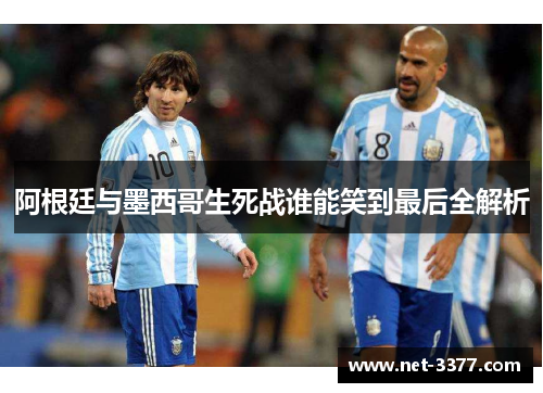 阿根廷与墨西哥生死战谁能笑到最后全解析 阿根廷与墨西哥生死战谁能笑到最后全解析