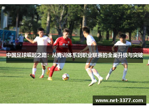 中国足球崛起之路:从青训体系到职业联赛的全面升级与突破 中国足球崛起之路:从青训体系到职业联赛的全面升级与突破