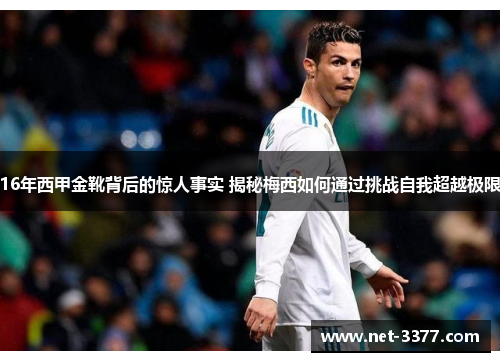 16年西甲金靴背后的惊人事实 揭秘梅西如何通过挑战自我超越极限 16年西甲金靴背后的惊人事实 揭秘梅西如何通过挑战自我超越极限