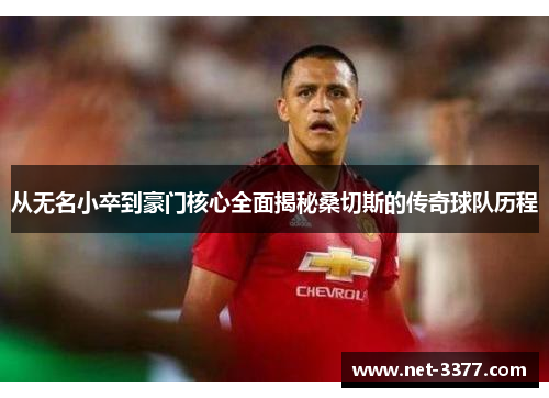 从无名小卒到豪门核心全面揭秘桑切斯的传奇球队历程