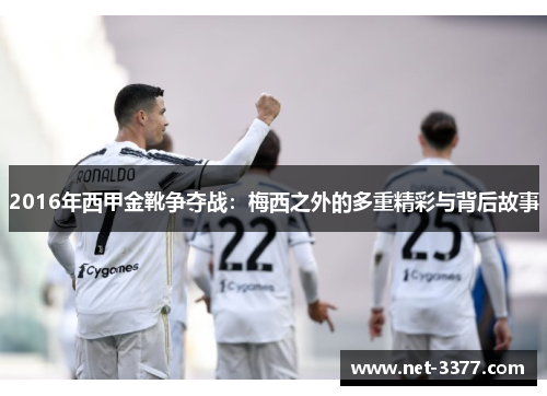 2016年西甲金靴争夺战:梅西之外的多重精彩与背后故事 2016年西甲金靴争夺战:梅西之外的多重精彩与背后故事