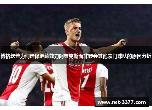 博格坎普为何选择继续效力阿贾克斯而非转会其他豪门球队的原因分析 博格坎普为何选择继续效力阿贾克斯而非转会其他豪门球队的原因分析
