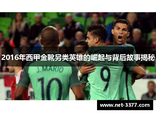 2016年西甲金靴另类英雄的崛起与背后故事揭秘 2016年西甲金靴另类英雄的崛起与背后故事揭秘