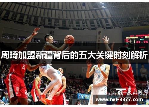 周琦加盟新疆背后的五大关键时刻解析