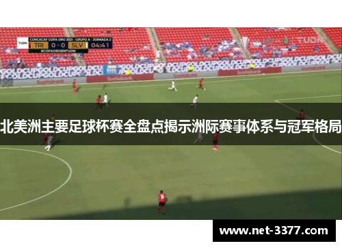 北美洲主要足球杯赛全盘点揭示洲际赛事体系与冠军格局 北美洲主要足球杯赛全盘点揭示洲际赛事体系与冠军格局