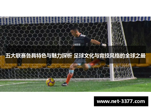 五大联赛各具特色与魅力探析 足球文化与竞技风格的全球之最