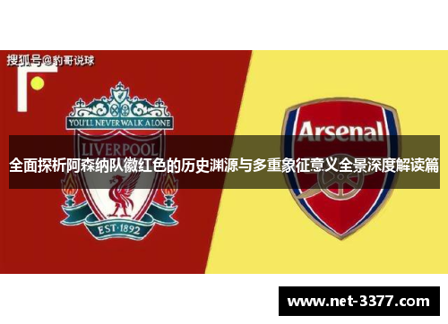 全面探析阿森纳队徽红色的历史渊源与多重象征意义全景深度解读篇