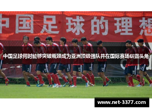 中国足球何时能够突破瓶颈成为亚洲顶级强队并在国际赛场崭露头角 中国足球何时能够突破瓶颈成为亚洲顶级强队并在国际赛场崭露头角