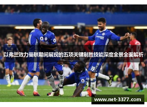 以弗兰效力曼联期间展现的五项关键制胜技能深度全景全面解析 以弗兰效力曼联期间展现的五项关键制胜技能深度全景全面解析