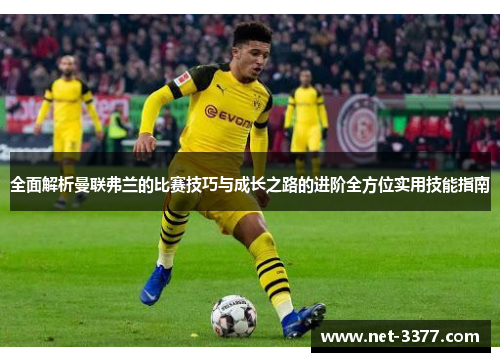 全面解析曼联弗兰的比赛技巧与成长之路的进阶全方位实用技能指南 全面解析曼联弗兰的比赛技巧与成长之路的进阶全方位实用技能指南