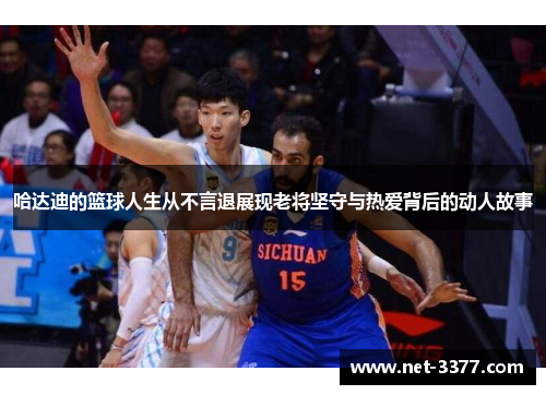 哈达迪的篮球人生从不言退展现老将坚守与热爱背后的动人故事 哈达迪的篮球人生从不言退展现老将坚守与热爱背后的动人故事