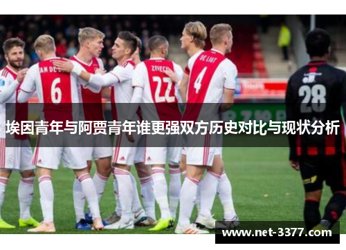埃因青年与阿贾青年谁更强双方历史对比与现状分析 埃因青年与阿贾青年谁更强双方历史对比与现状分析