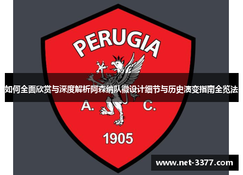如何全面欣赏与深度解析阿森纳队徽设计细节与历史演变指南全览法