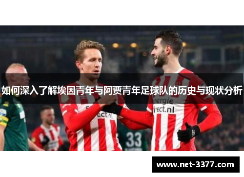 如何深入了解埃因青年与阿贾青年足球队的历史与现状分析 如何深入了解埃因青年与阿贾青年足球队的历史与现状分析