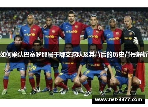 如何确认巴塞罗那属于哪支球队及其背后的历史背景解析 如何确认巴塞罗那属于哪支球队及其背后的历史背景解析