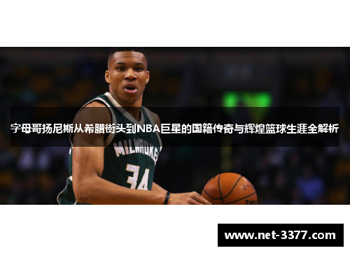 字母哥扬尼斯从希腊街头到NBA巨星的国籍传奇与辉煌篮球生涯全解析