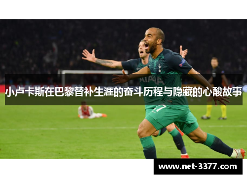 小卢卡斯在巴黎替补生涯的奋斗历程与隐藏的心酸故事 小卢卡斯在巴黎替补生涯的奋斗历程与隐藏的心酸故事