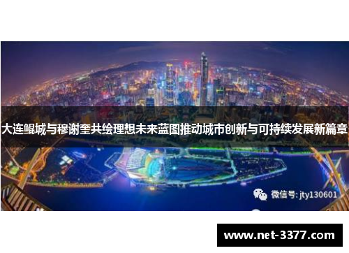 大连鲲城与穆谢奎共绘理想未来蓝图推动城市创新与可持续发展新篇章 大连鲲城与穆谢奎共绘理想未来蓝图推动城市创新与可持续发展新篇章