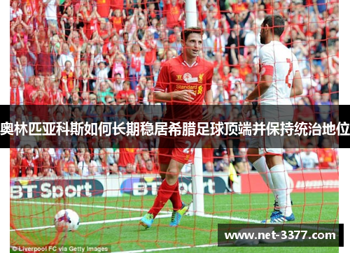 奥林匹亚科斯如何长期稳居希腊足球顶端并保持统治地位 奥林匹亚科斯如何长期稳居希腊足球顶端并保持统治地位