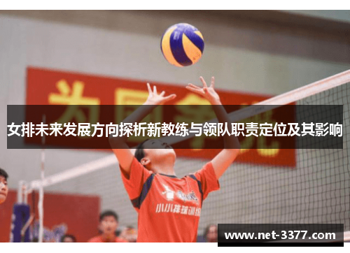 女排未来发展方向探析新教练与领队职责定位及其影响 女排未来发展方向探析新教练与领队职责定位及其影响