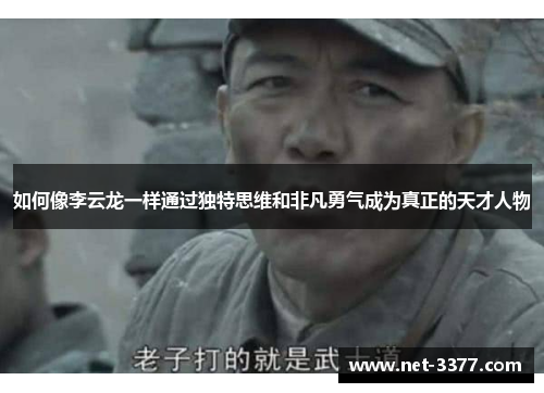 如何像李云龙一样通过独特思维和非凡勇气成为真正的天才人物 如何像李云龙一样通过独特思维和非凡勇气成为真正的天才人物