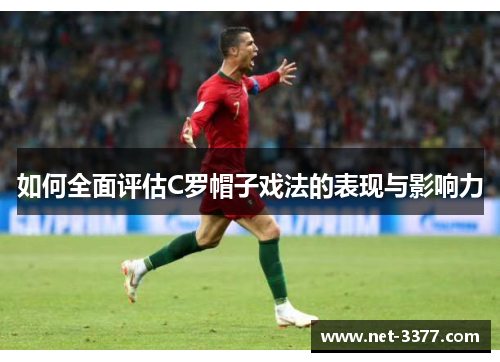 如何全面评估C罗帽子戏法的表现与影响力 如何全面评估C罗帽子戏法的表现与影响力