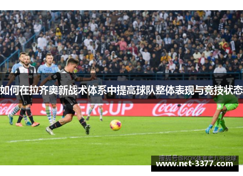 如何在拉齐奥新战术体系中提高球队整体表现与竞技状态 如何在拉齐奥新战术体系中提高球队整体表现与竞技状态