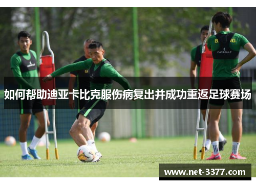如何帮助迪亚卡比克服伤病复出并成功重返足球赛场