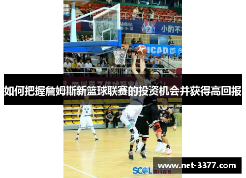 如何把握詹姆斯新篮球联赛的投资机会并获得高回报