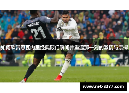 如何欣赏恩瓦内里经典破门瞬间并重温那一刻的激情与震撼
