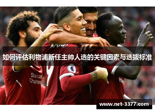 如何评估利物浦新任主帅人选的关键因素与选拔标准 如何评估利物浦新任主帅人选的关键因素与选拔标准