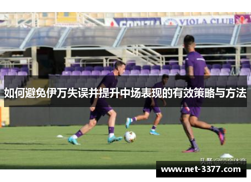 如何避免伊万失误并提升中场表现的有效策略与方法