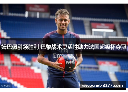 姆巴佩引领胜利 巴黎战术灵活性助力法国超级杯夺冠 姆巴佩引领胜利 巴黎战术灵活性助力法国超级杯夺冠