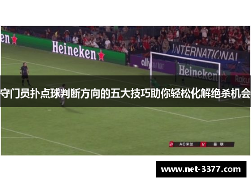 守门员扑点球判断方向的五大技巧助你轻松化解绝杀机会