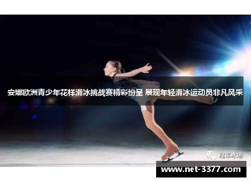 安娜欧洲青少年花样滑冰挑战赛精彩纷呈 展现年轻滑冰运动员非凡风采