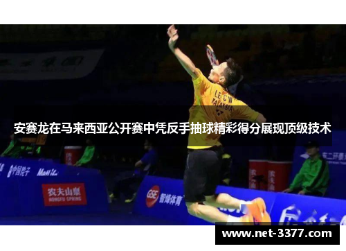 安赛龙在马来西亚公开赛中凭反手抽球精彩得分展现顶级技术