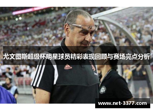 尤文图斯超级杯明星球员精彩表现回顾与赛场亮点分析 尤文图斯超级杯明星球员精彩表现回顾与赛场亮点分析