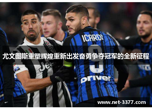 尤文图斯重塑辉煌重新出发奋勇争夺冠军的全新征程