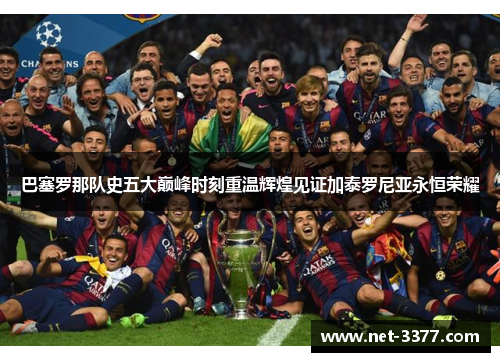 巴塞罗那队史五大巅峰时刻重温辉煌见证加泰罗尼亚永恒荣耀