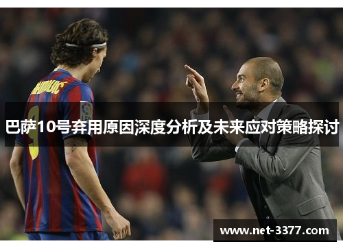 巴萨10号弃用原因深度分析及未来应对策略探讨 巴萨10号弃用原因深度分析及未来应对策略探讨