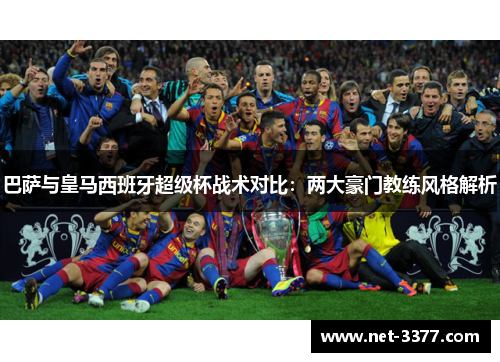 巴萨与皇马西班牙超级杯战术对比:两大豪门教练风格解析 巴萨与皇马西班牙超级杯战术对比:两大豪门教练风格解析