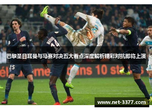 巴黎圣日耳曼与马赛对决五大看点深度解析精彩对抗即将上演 巴黎圣日耳曼与马赛对决五大看点深度解析精彩对抗即将上演