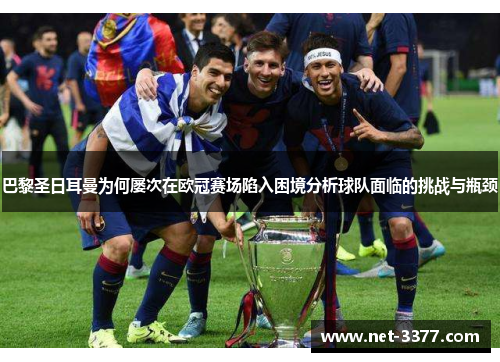 巴黎圣日耳曼为何屡次在欧冠赛场陷入困境分析球队面临的挑战与瓶颈