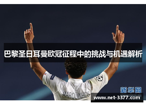 巴黎圣日耳曼欧冠征程中的挑战与机遇解析 巴黎圣日耳曼欧冠征程中的挑战与机遇解析
