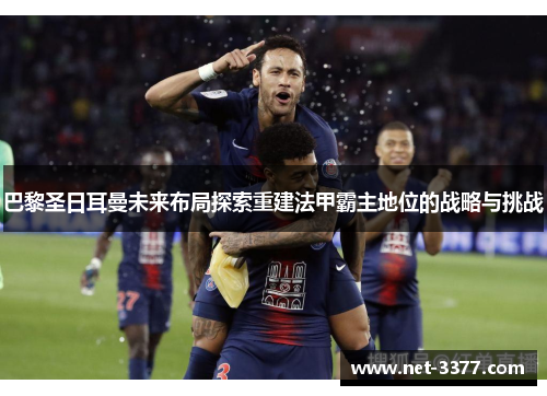 巴黎圣日耳曼未来布局探索重建法甲霸主地位的战略与挑战 巴黎圣日耳曼未来布局探索重建法甲霸主地位的战略与挑战