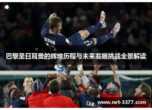 巴黎圣日耳曼的辉煌历程与未来发展挑战全景解读 巴黎圣日耳曼的辉煌历程与未来发展挑战全景解读