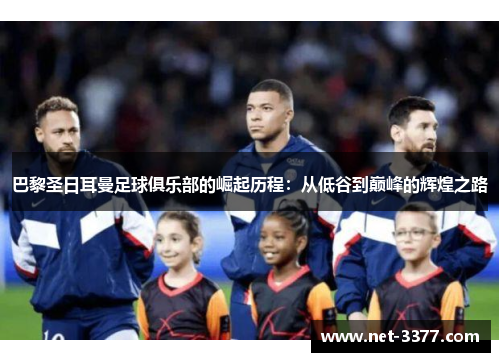 巴黎圣日耳曼足球俱乐部的崛起历程:从低谷到巅峰的辉煌之路 巴黎圣日耳曼足球俱乐部的崛起历程:从低谷到巅峰的辉煌之路