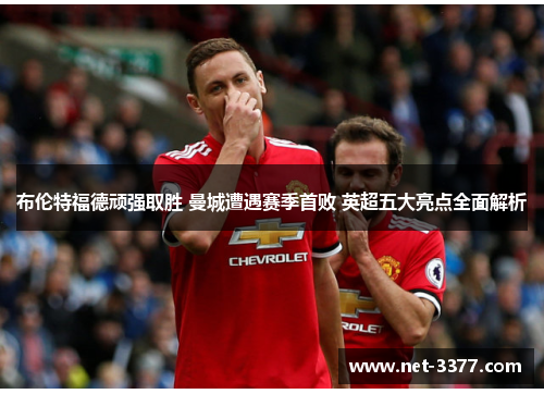 布伦特福德顽强取胜 曼城遭遇赛季首败 英超五大亮点全面解析 布伦特福德顽强取胜 曼城遭遇赛季首败 英超五大亮点全面解析