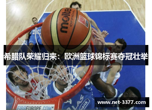希腊队荣耀归来：欧洲篮球锦标赛夺冠壮举